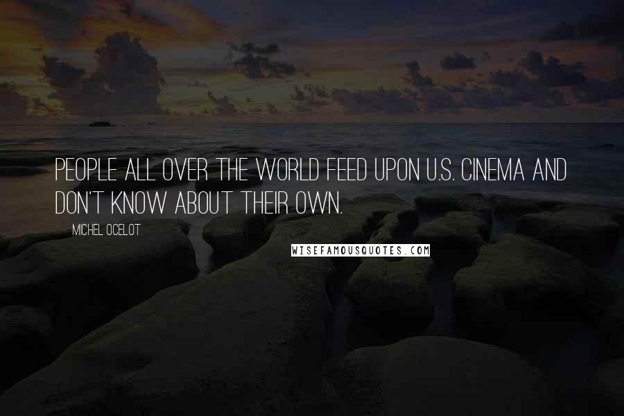 Michel Ocelot Quotes: People all over the world feed upon U.S. cinema and don't know about their own.