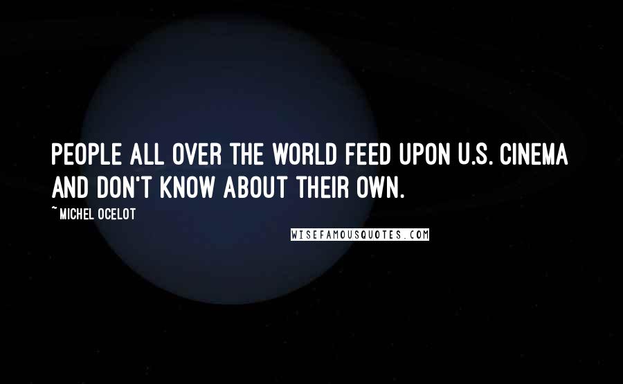 Michel Ocelot Quotes: People all over the world feed upon U.S. cinema and don't know about their own.