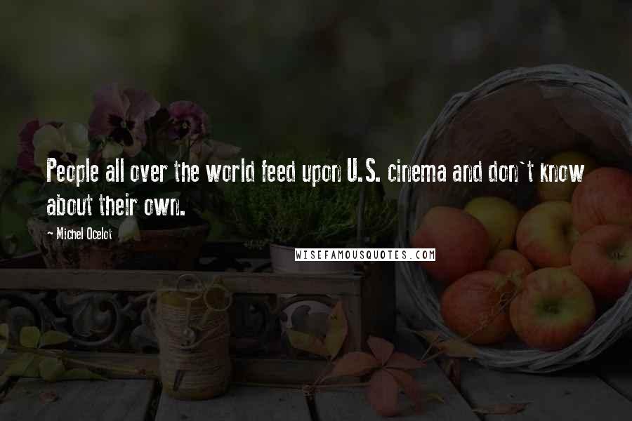 Michel Ocelot Quotes: People all over the world feed upon U.S. cinema and don't know about their own.