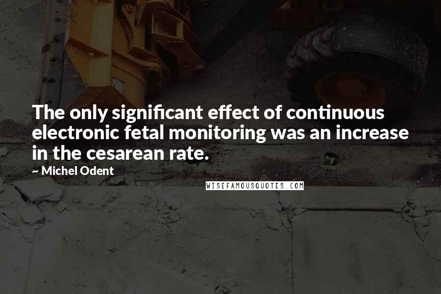 Michel Odent Quotes: The only significant effect of continuous electronic fetal monitoring was an increase in the cesarean rate.