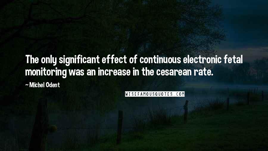 Michel Odent Quotes: The only significant effect of continuous electronic fetal monitoring was an increase in the cesarean rate.