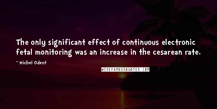 Michel Odent Quotes: The only significant effect of continuous electronic fetal monitoring was an increase in the cesarean rate.