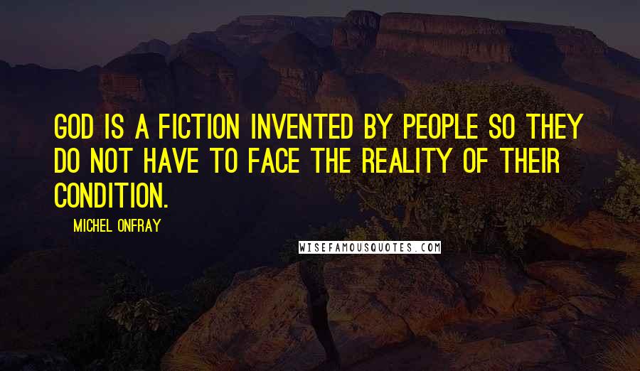 Michel Onfray Quotes: God is a fiction invented by people so they do not have to face the reality of their condition.