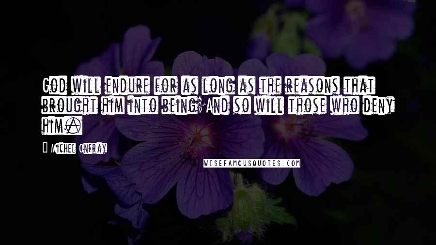 Michel Onfray Quotes: God will endure for as long as the reasons that brought him into being;And so will those who deny him.