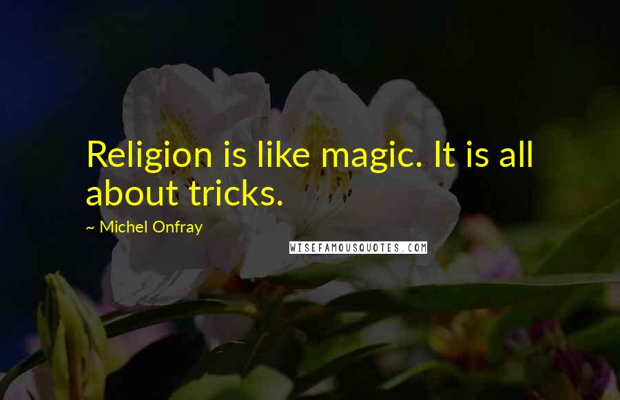 Michel Onfray Quotes: Religion is like magic. It is all about tricks.