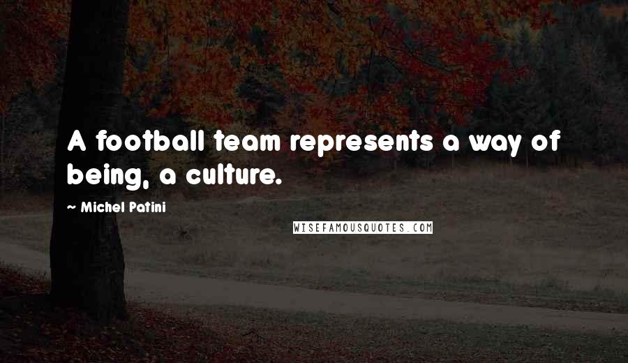 Michel Patini Quotes: A football team represents a way of being, a culture.