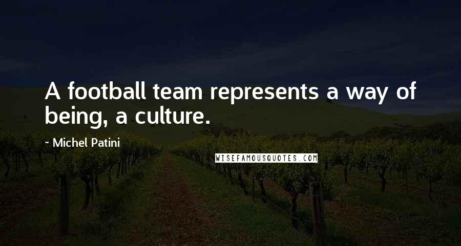 Michel Patini Quotes: A football team represents a way of being, a culture.