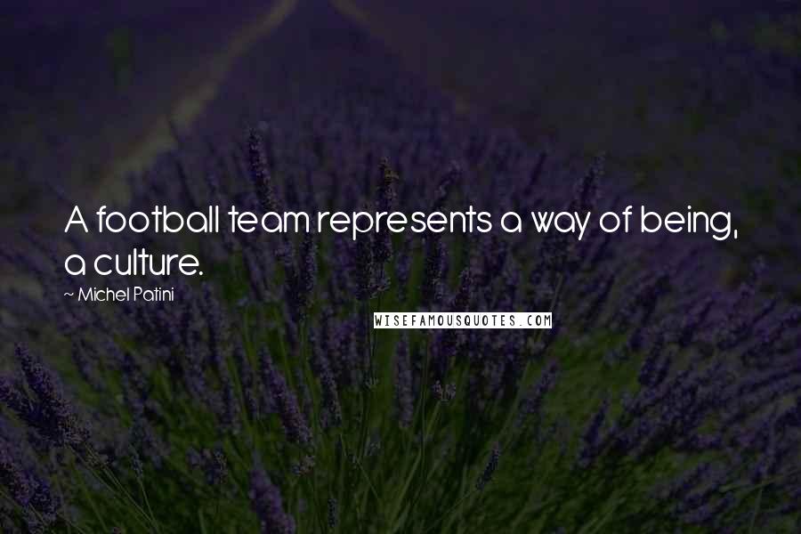 Michel Patini Quotes: A football team represents a way of being, a culture.