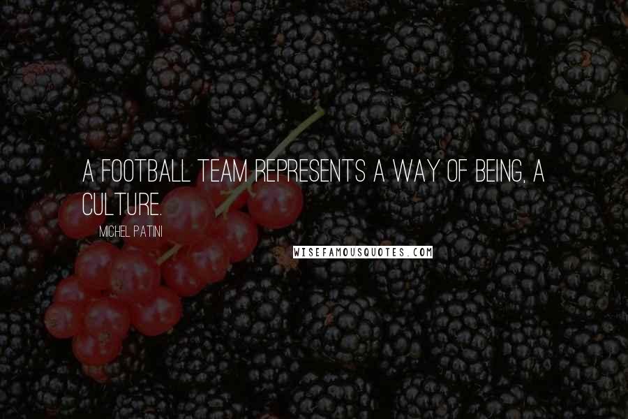 Michel Patini Quotes: A football team represents a way of being, a culture.