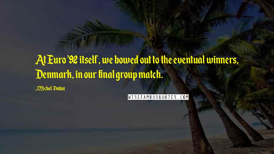 Michel Patini Quotes: At Euro '92 itself, we bowed out to the eventual winners, Denmark, in our final group match.