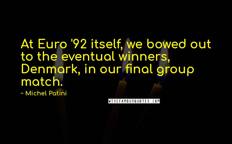 Michel Patini Quotes: At Euro '92 itself, we bowed out to the eventual winners, Denmark, in our final group match.