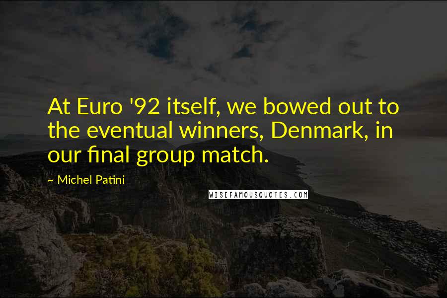 Michel Patini Quotes: At Euro '92 itself, we bowed out to the eventual winners, Denmark, in our final group match.