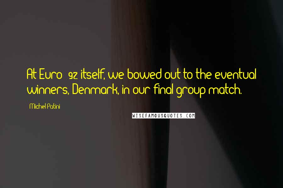 Michel Patini Quotes: At Euro '92 itself, we bowed out to the eventual winners, Denmark, in our final group match.