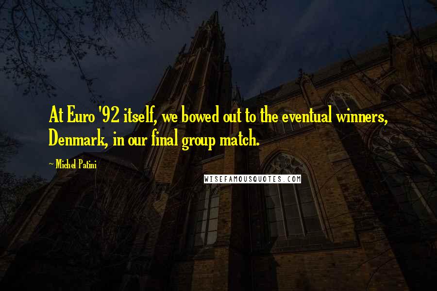 Michel Patini Quotes: At Euro '92 itself, we bowed out to the eventual winners, Denmark, in our final group match.