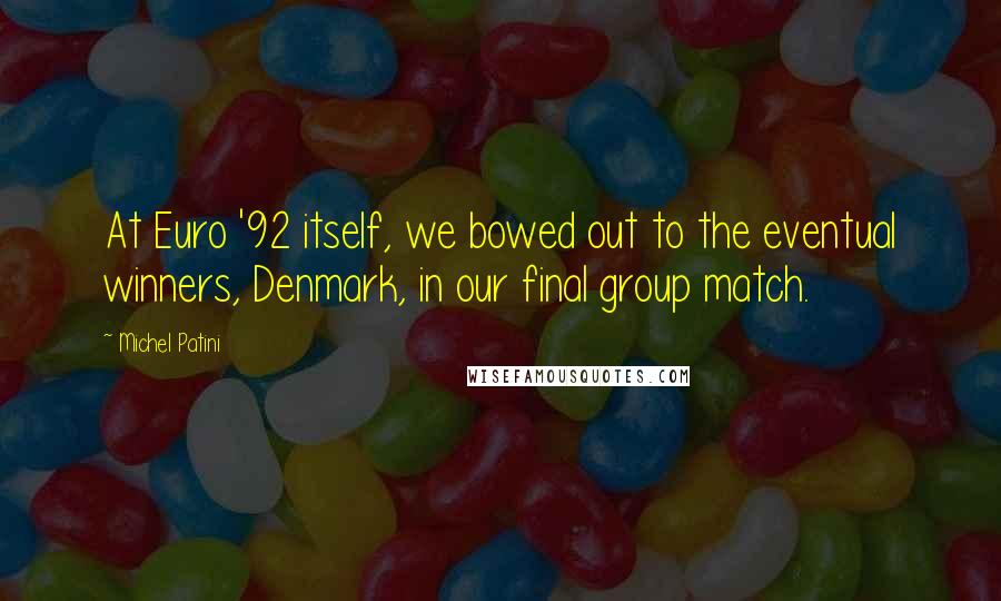 Michel Patini Quotes: At Euro '92 itself, we bowed out to the eventual winners, Denmark, in our final group match.