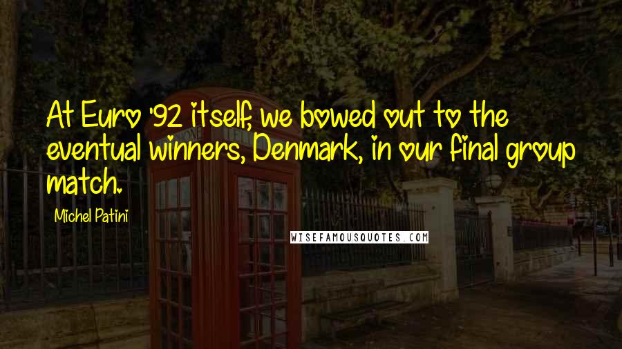 Michel Patini Quotes: At Euro '92 itself, we bowed out to the eventual winners, Denmark, in our final group match.