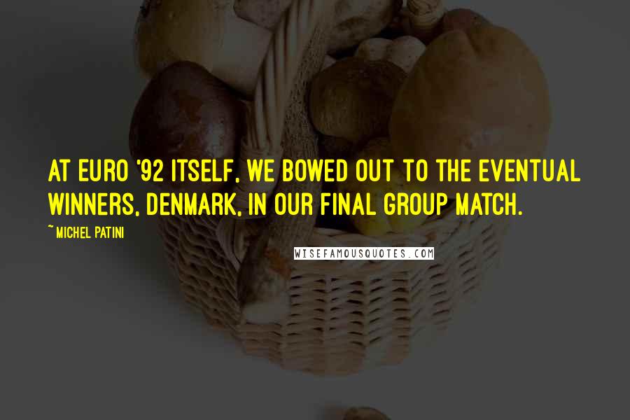 Michel Patini Quotes: At Euro '92 itself, we bowed out to the eventual winners, Denmark, in our final group match.