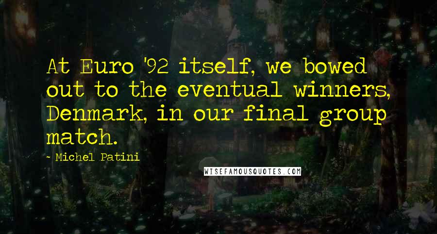 Michel Patini Quotes: At Euro '92 itself, we bowed out to the eventual winners, Denmark, in our final group match.