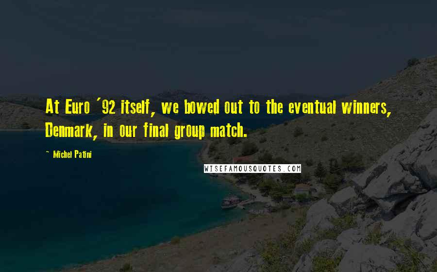 Michel Patini Quotes: At Euro '92 itself, we bowed out to the eventual winners, Denmark, in our final group match.