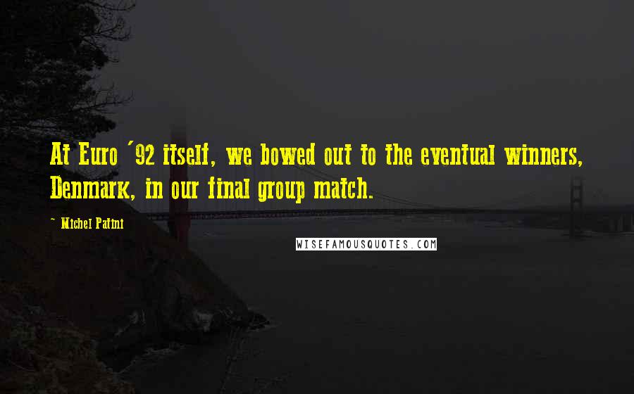 Michel Patini Quotes: At Euro '92 itself, we bowed out to the eventual winners, Denmark, in our final group match.