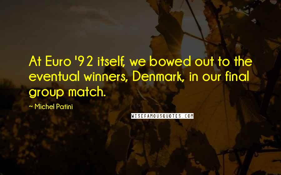 Michel Patini Quotes: At Euro '92 itself, we bowed out to the eventual winners, Denmark, in our final group match.