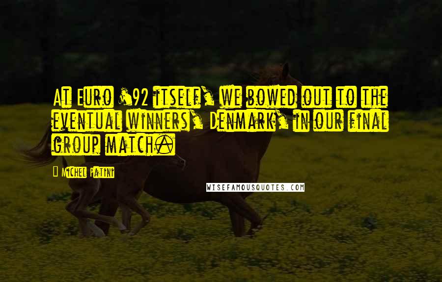 Michel Patini Quotes: At Euro '92 itself, we bowed out to the eventual winners, Denmark, in our final group match.