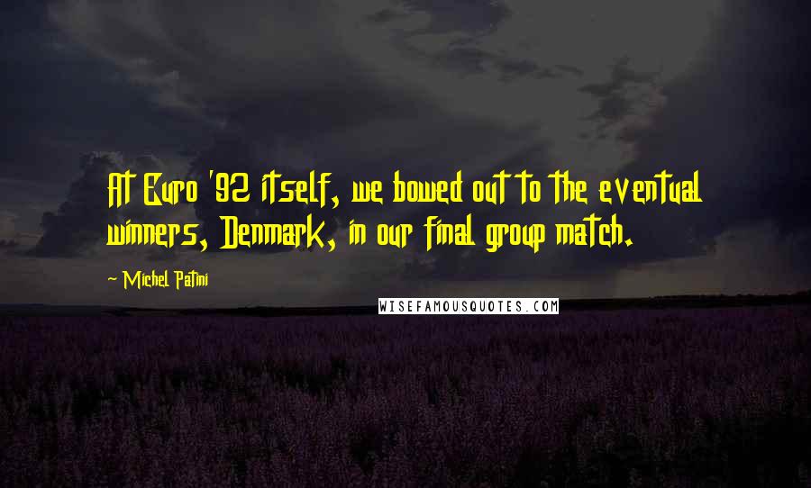 Michel Patini Quotes: At Euro '92 itself, we bowed out to the eventual winners, Denmark, in our final group match.