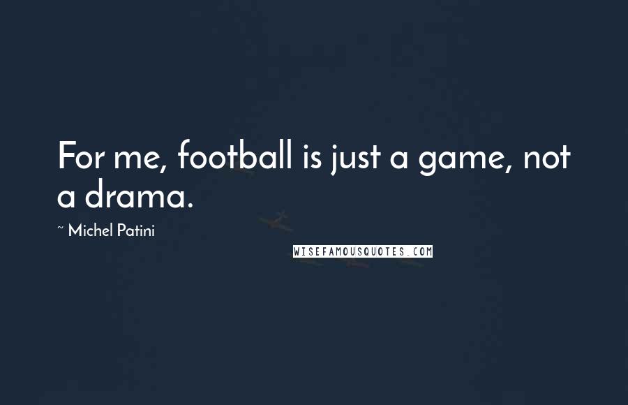 Michel Patini Quotes: For me, football is just a game, not a drama.