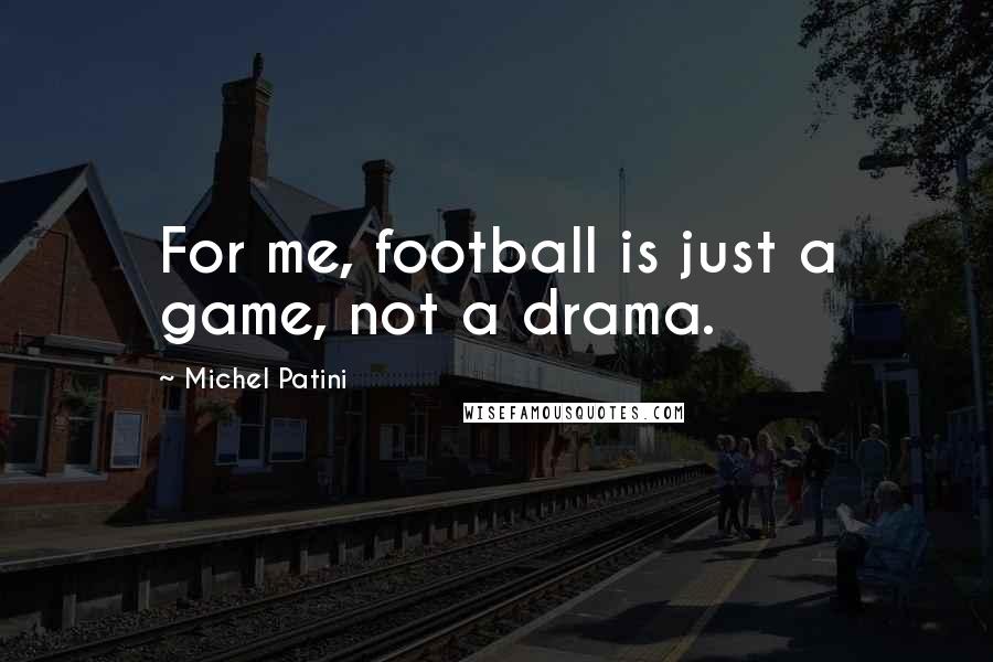 Michel Patini Quotes: For me, football is just a game, not a drama.