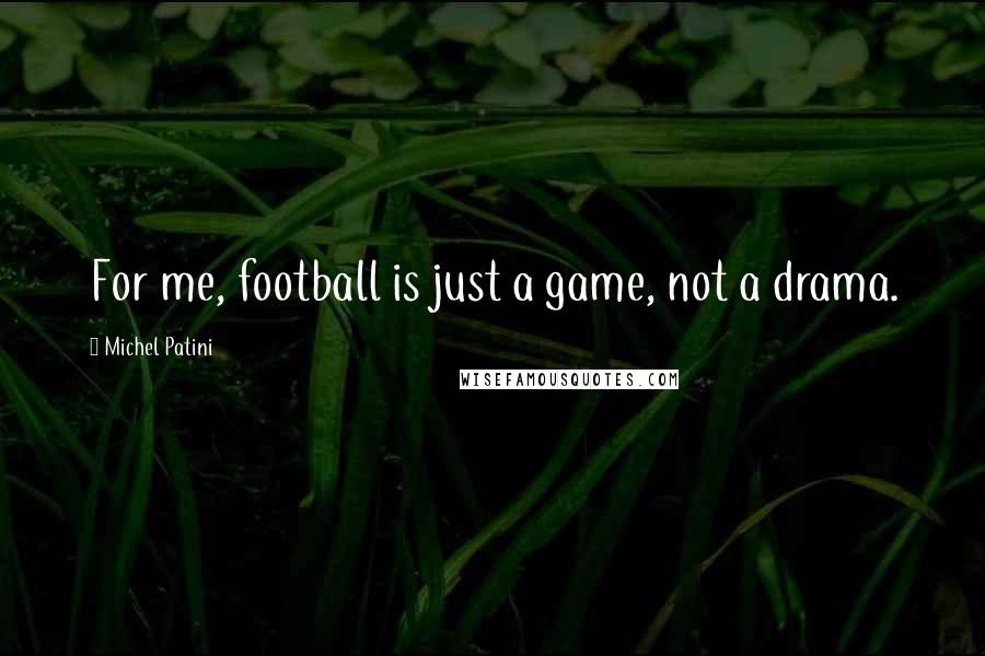 Michel Patini Quotes: For me, football is just a game, not a drama.