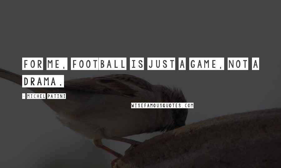 Michel Patini Quotes: For me, football is just a game, not a drama.