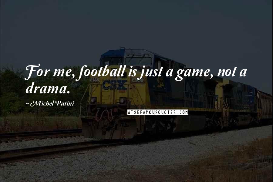 Michel Patini Quotes: For me, football is just a game, not a drama.