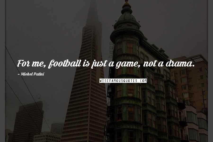 Michel Patini Quotes: For me, football is just a game, not a drama.