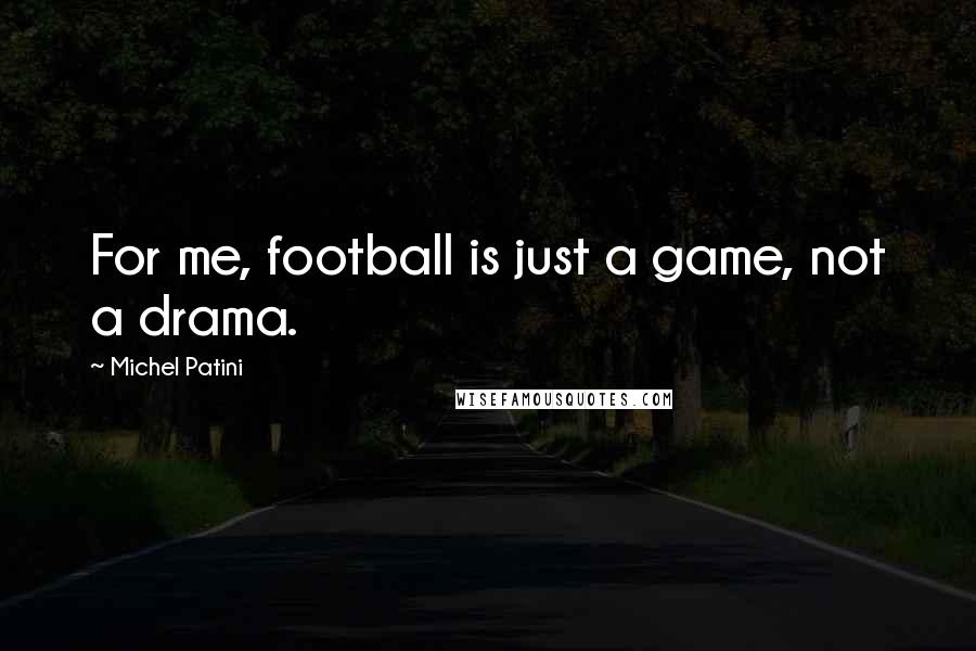 Michel Patini Quotes: For me, football is just a game, not a drama.