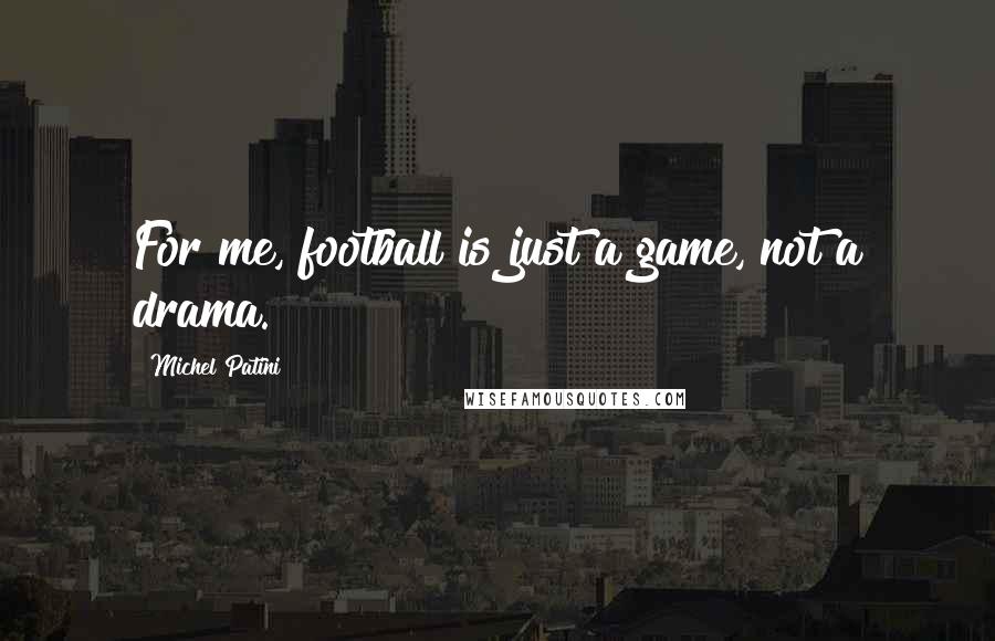 Michel Patini Quotes: For me, football is just a game, not a drama.