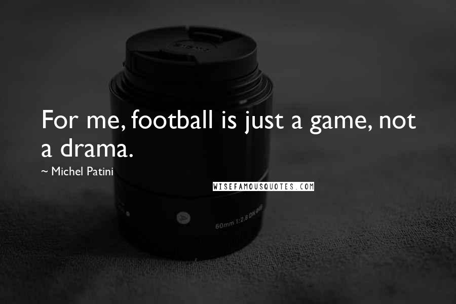 Michel Patini Quotes: For me, football is just a game, not a drama.