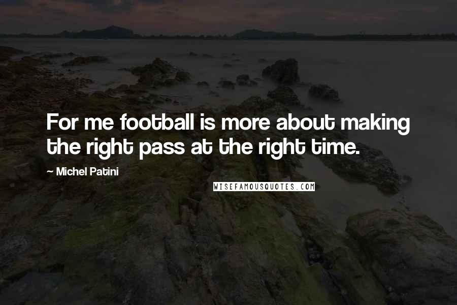 Michel Patini Quotes: For me football is more about making the right pass at the right time.