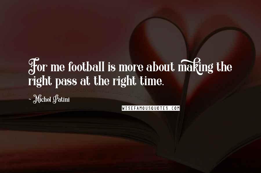 Michel Patini Quotes: For me football is more about making the right pass at the right time.