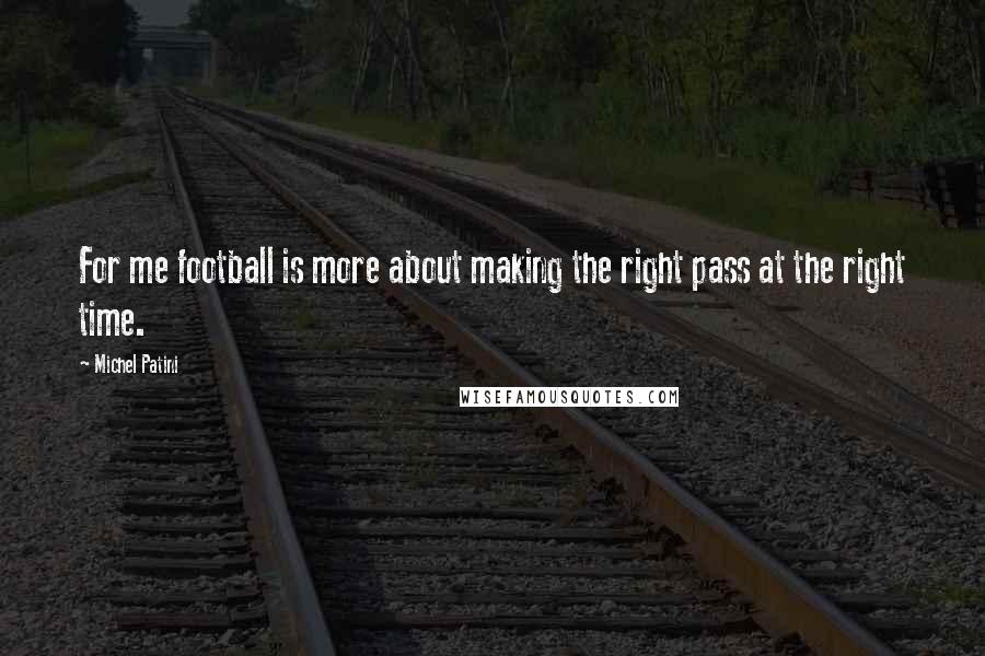 Michel Patini Quotes: For me football is more about making the right pass at the right time.