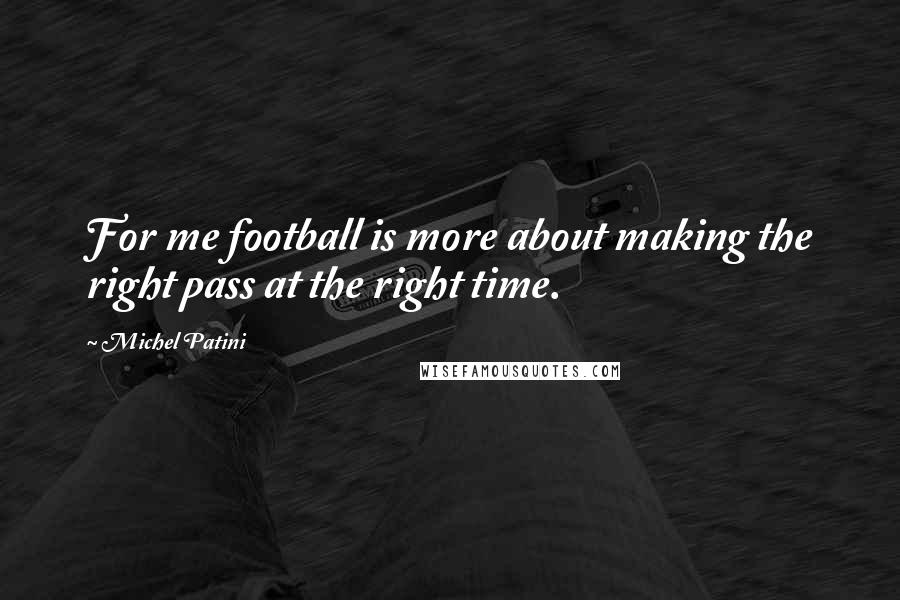 Michel Patini Quotes: For me football is more about making the right pass at the right time.