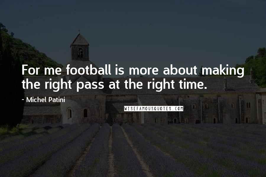 Michel Patini Quotes: For me football is more about making the right pass at the right time.