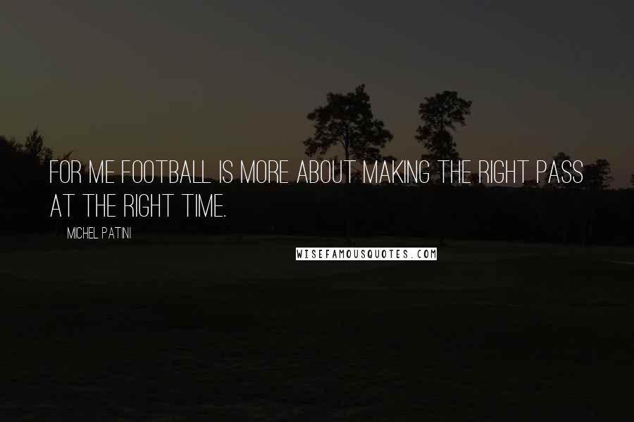 Michel Patini Quotes: For me football is more about making the right pass at the right time.