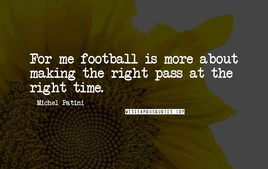 Michel Patini Quotes: For me football is more about making the right pass at the right time.