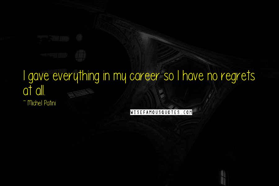 Michel Patini Quotes: I gave everything in my career so I have no regrets at all.