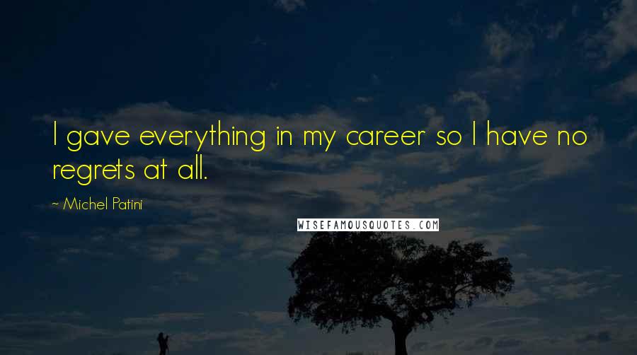 Michel Patini Quotes: I gave everything in my career so I have no regrets at all.