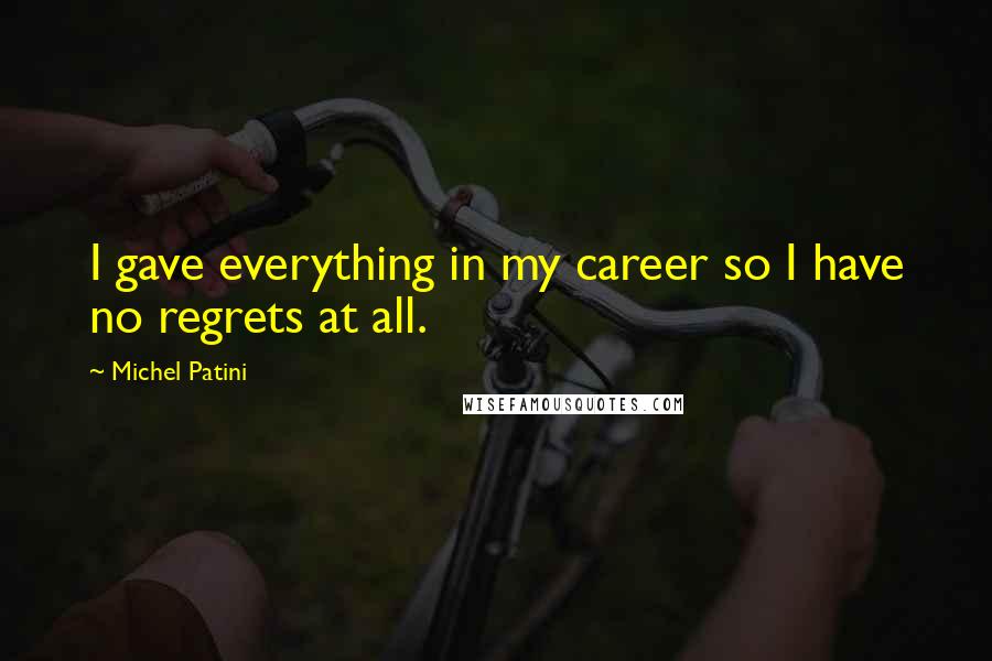 Michel Patini Quotes: I gave everything in my career so I have no regrets at all.