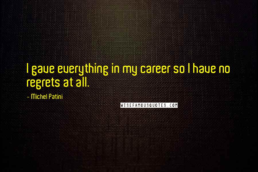 Michel Patini Quotes: I gave everything in my career so I have no regrets at all.