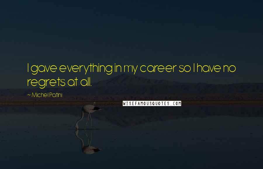 Michel Patini Quotes: I gave everything in my career so I have no regrets at all.