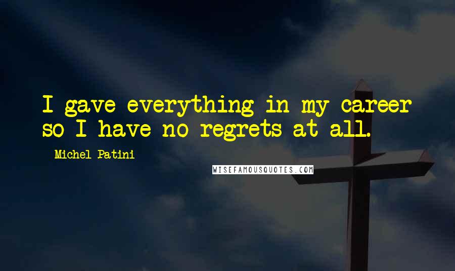 Michel Patini Quotes: I gave everything in my career so I have no regrets at all.