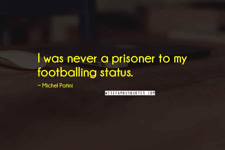 Michel Patini Quotes: I was never a prisoner to my footballing status.